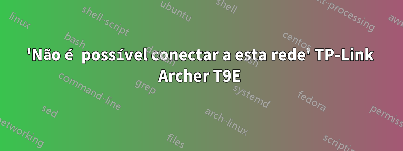 'Não é possível conectar a esta rede' TP-Link Archer T9E