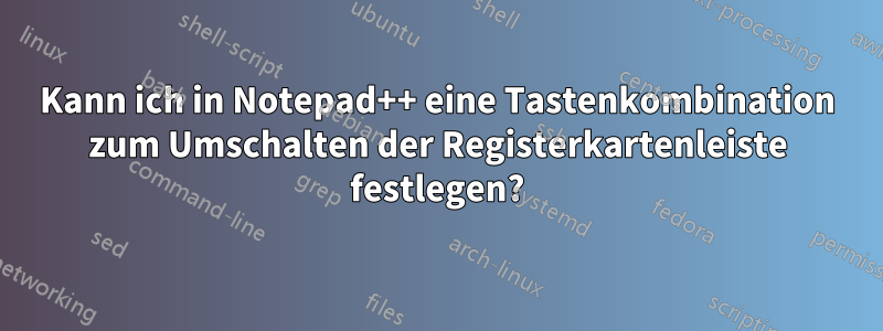 Kann ich in Notepad++ eine Tastenkombination zum Umschalten der Registerkartenleiste festlegen?