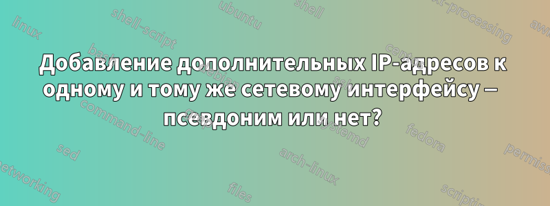 Добавление дополнительных IP-адресов к одному и тому же сетевому интерфейсу — псевдоним или нет?