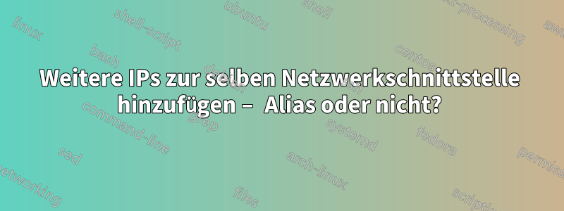 Weitere IPs zur selben Netzwerkschnittstelle hinzufügen – Alias ​​oder nicht?