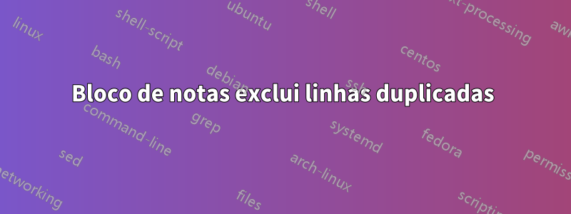 Bloco de notas exclui linhas duplicadas