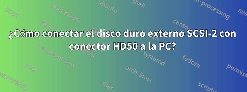 ¿Cómo conectar el disco duro externo SCSI-2 con conector HD50 a la PC?