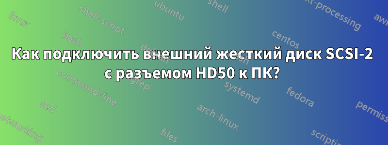 Как подключить внешний жесткий диск SCSI-2 с разъемом HD50 к ПК?