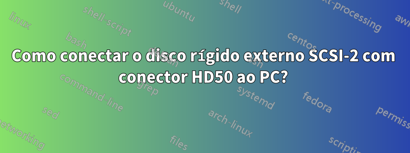 Como conectar o disco rígido externo SCSI-2 com conector HD50 ao PC?