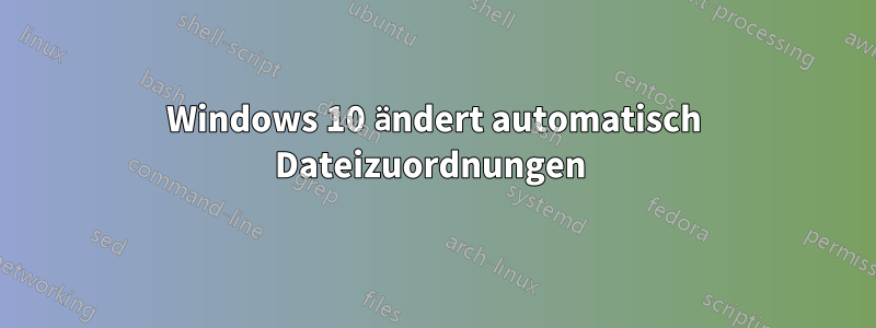 Windows 10 ändert automatisch Dateizuordnungen 