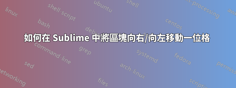 如何在 Sublime 中將區塊向右/向左移動一位格