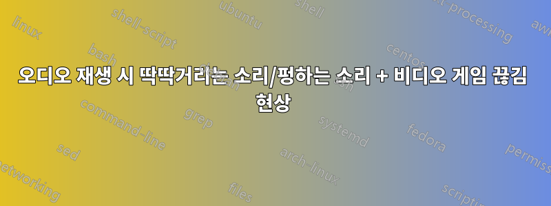 오디오 재생 시 딱딱거리는 소리/펑하는 소리 + 비디오 게임 끊김 현상