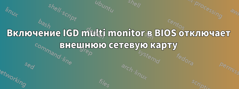 Включение IGD multi monitor в BIOS отключает внешнюю сетевую карту