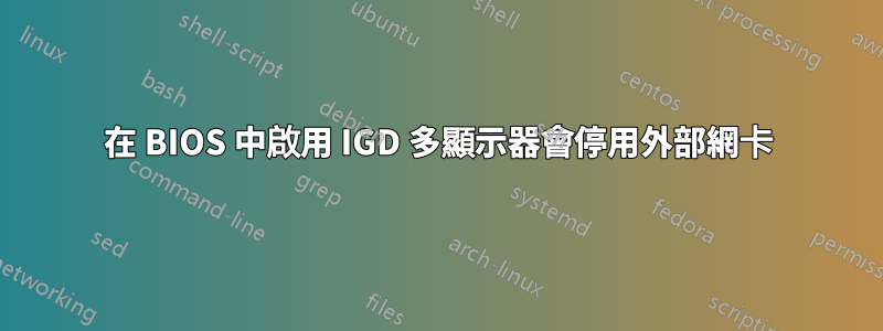 在 BIOS 中啟用 IGD 多顯示器會停用外部網卡