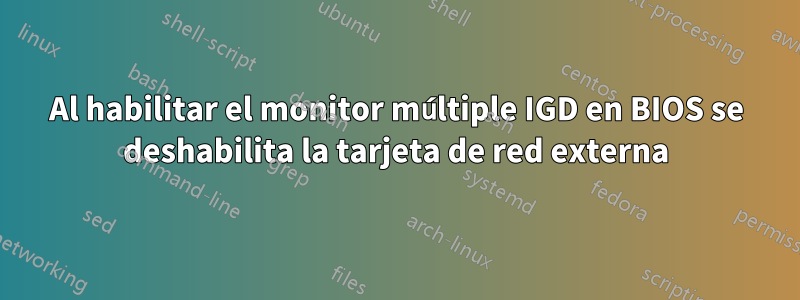 Al habilitar el monitor múltiple IGD en BIOS se deshabilita la tarjeta de red externa