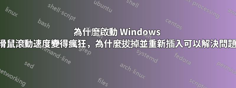 為什麼啟動 Windows 後滑鼠滾動速度變得瘋狂，為什麼拔掉並重新插入可以解決問題？