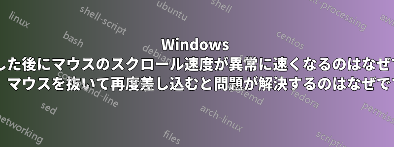 Windows を起動した後にマウスのスクロール速度が異常に速くなるのはなぜですか? また、マウスを抜いて再度差し込むと問題が解決するのはなぜですか?