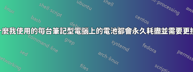 為什麼我使用的每台筆記型電腦上的電池都會永久耗盡並需要更換？