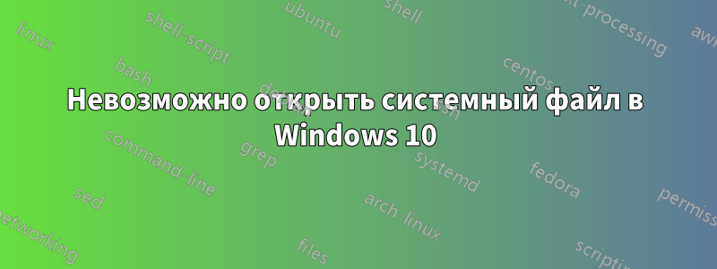 Невозможно открыть системный файл в Windows 10