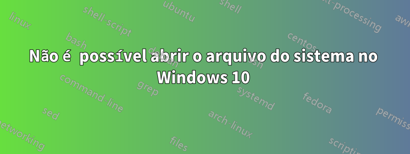 Não é possível abrir o arquivo do sistema no Windows 10