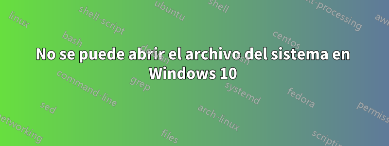 No se puede abrir el archivo del sistema en Windows 10