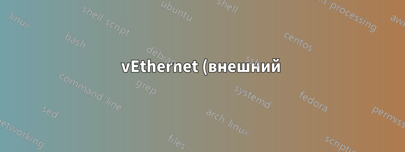 vEthernet (внешний) — сетевой адаптер отключен — ОС хоста, а не гостевая виртуальная машина