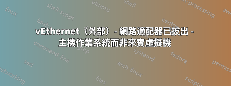 vEthernet（外部）- 網路適配器已拔出 - 主機作業系統而非來賓虛擬機