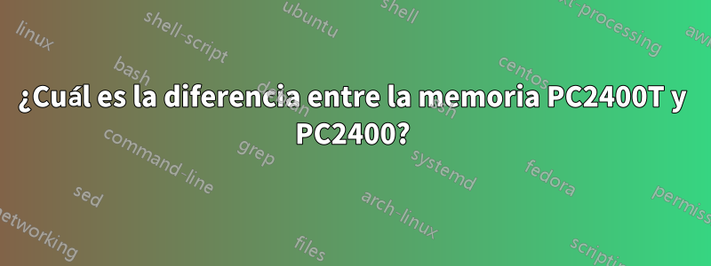 ¿Cuál es la diferencia entre la memoria PC2400T y PC2400?