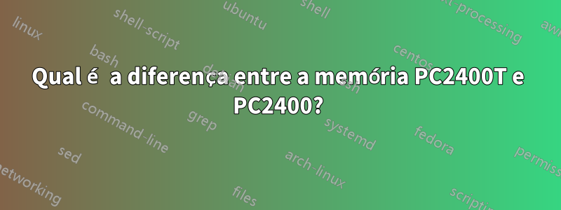 Qual é a diferença entre a memória PC2400T e PC2400?