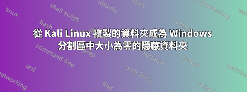 從 Kali Linux 複製的資料夾成為 Windows 分割區中大小為零的隱藏資料夾