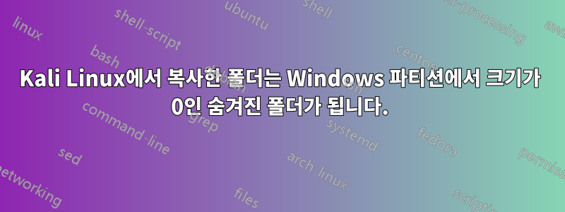 Kali Linux에서 복사한 폴더는 Windows 파티션에서 크기가 0인 숨겨진 폴더가 됩니다.