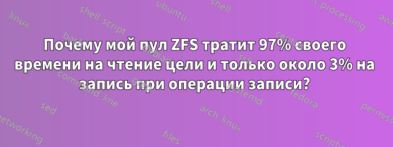 Почему мой пул ZFS тратит 97% своего времени на чтение цели и только около 3% на запись при операции записи?