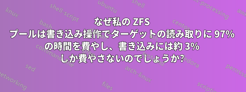 なぜ私の ZFS プールは書き込み操作でターゲットの読み取りに 97% の時間を費やし、書き込みには約 3% しか費やさないのでしょうか?