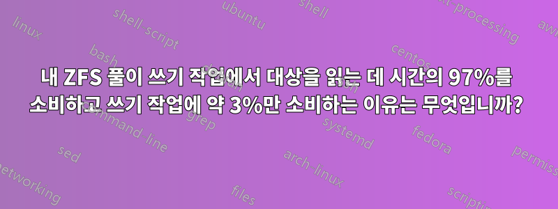 내 ZFS 풀이 쓰기 작업에서 대상을 읽는 데 시간의 97%를 소비하고 쓰기 작업에 약 3%만 소비하는 이유는 무엇입니까?