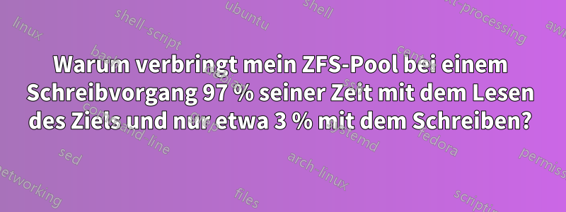 Warum verbringt mein ZFS-Pool bei einem Schreibvorgang 97 % seiner Zeit mit dem Lesen des Ziels und nur etwa 3 % mit dem Schreiben?