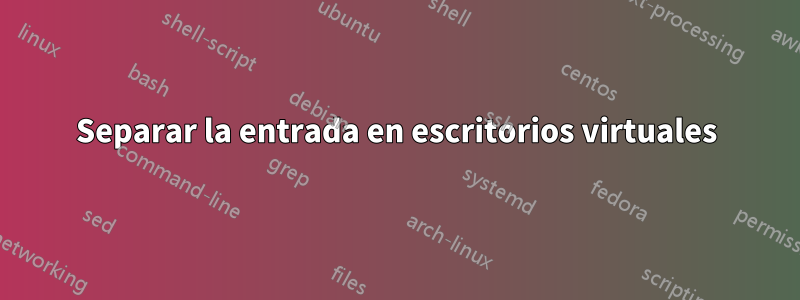 Separar la entrada en escritorios virtuales