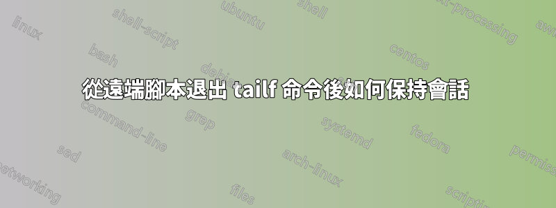 從遠端腳本退出 tailf 命令後如何保持會話