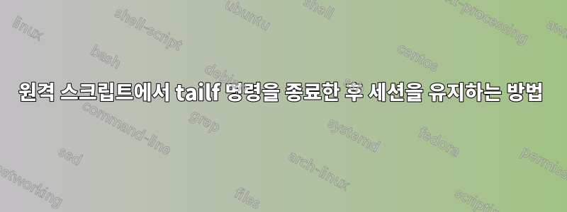 원격 스크립트에서 tailf 명령을 종료한 후 세션을 유지하는 방법