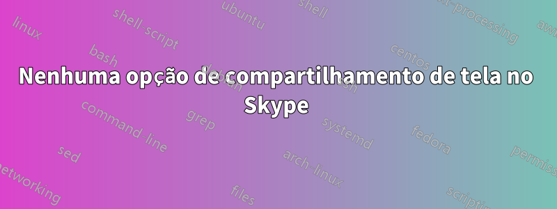 Nenhuma opção de compartilhamento de tela no Skype