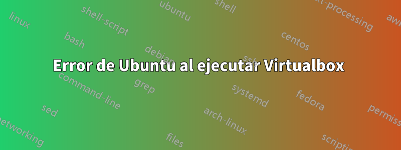 Error de Ubuntu al ejecutar Virtualbox