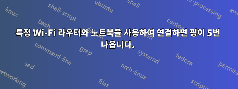 특정 Wi-Fi 라우터와 노트북을 사용하여 연결하면 핑이 5번 나옵니다.