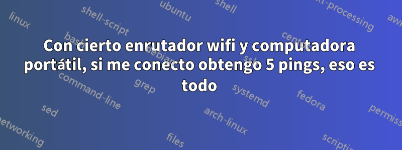 Con cierto enrutador wifi y computadora portátil, si me conecto obtengo 5 pings, eso es todo