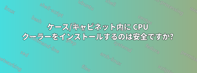 ケース/キャビネット内に CPU クーラーをインストールするのは安全ですか?