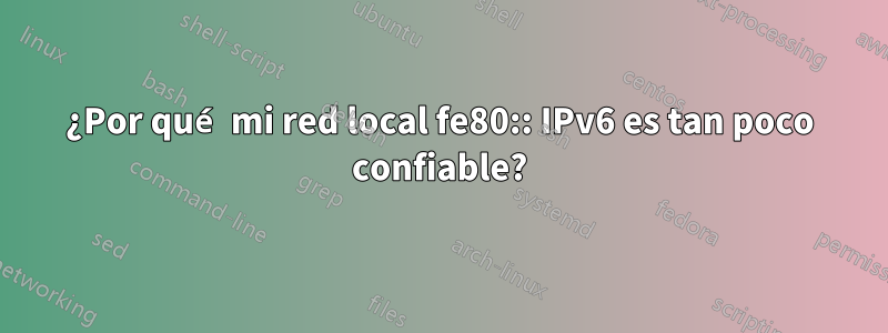 ¿Por qué mi red local fe80:: IPv6 es tan poco confiable?