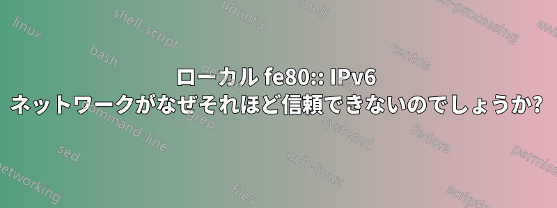 ローカル fe80:: IPv6 ネットワークがなぜそれほど信頼できないのでしょうか?