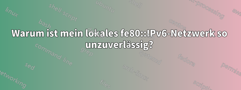 Warum ist mein lokales fe80::IPv6-Netzwerk so unzuverlässig?