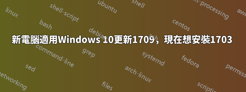 新電腦適用Windows 10更新1709，現在想安裝1703