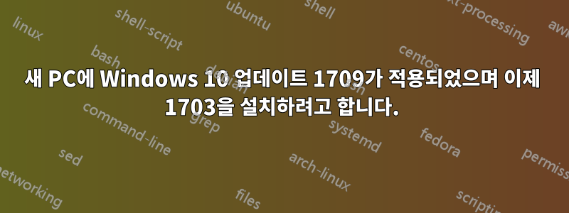 새 PC에 Windows 10 업데이트 1709가 적용되었으며 이제 1703을 설치하려고 합니다.