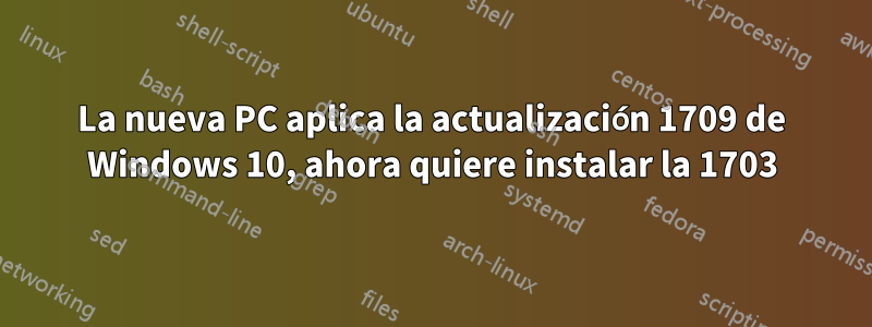 La nueva PC aplica la actualización 1709 de Windows 10, ahora quiere instalar la 1703