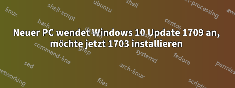 Neuer PC wendet Windows 10 Update 1709 an, möchte jetzt 1703 installieren