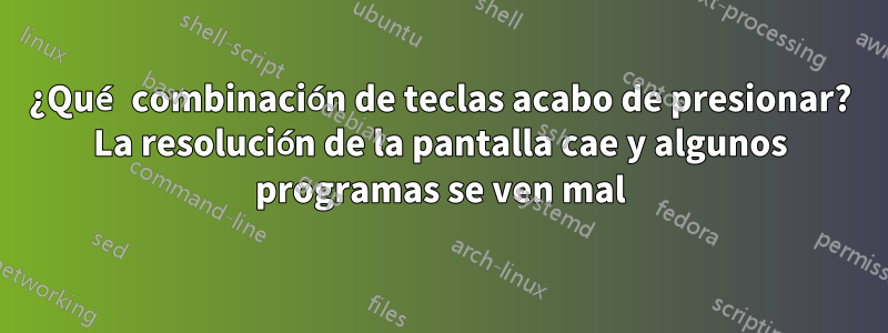 ¿Qué combinación de teclas acabo de presionar? La resolución de la pantalla cae y algunos programas se ven mal