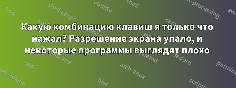 Какую комбинацию клавиш я только что нажал? Разрешение экрана упало, и некоторые программы выглядят плохо