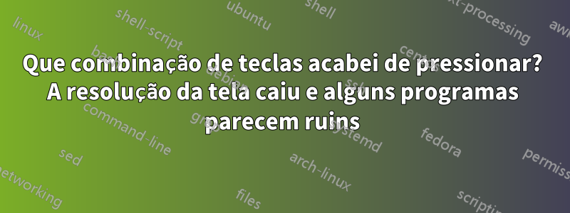 Que combinação de teclas acabei de pressionar? A resolução da tela caiu e alguns programas parecem ruins