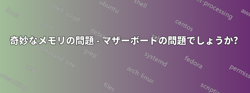 奇妙なメモリの問題 - マザーボードの問題でしょうか?