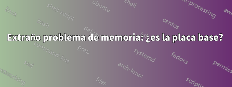 Extraño problema de memoria: ¿es la placa base?